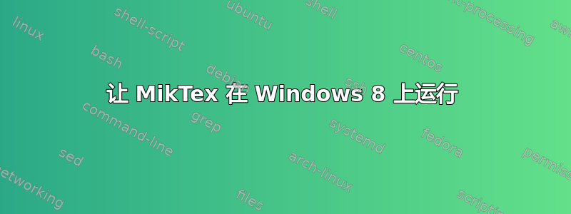 让 MikTex 在 Windows 8 上运行