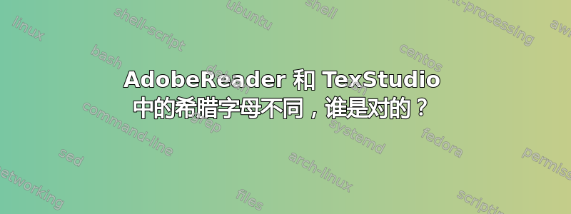 AdobeReader 和 TexStudio 中的希腊字母不同，谁是对的？