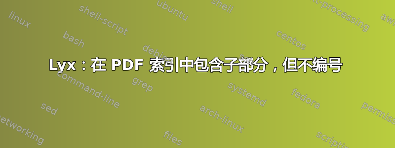 Lyx：在 PDF 索引中包含子部分，但不编号