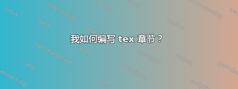 我如何编写 tex 章节？