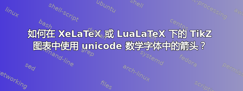 如何在 XeLaTeX 或 LuaLaTeX 下的 TikZ 图表中使用 unicode 数学字体中的箭头？