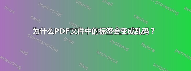 为什么PDF文件中的标签会变成乱码？