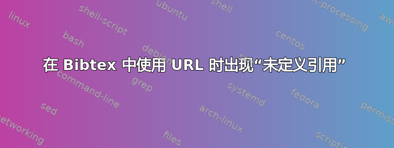 在 Bibtex 中使用 URL 时出现“未定义引用”