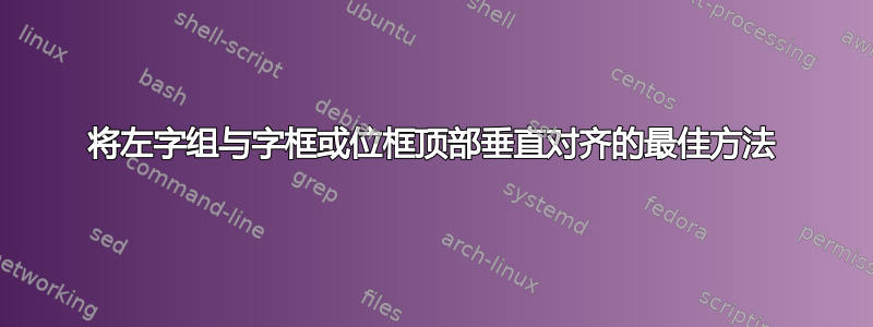 将左字组与字框或位框顶部垂直对齐的最佳方法