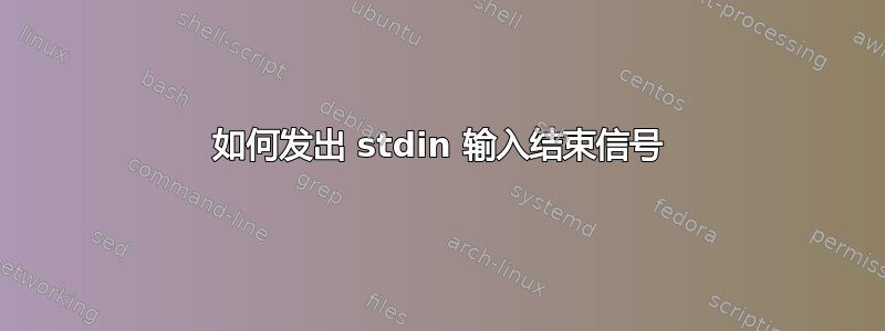 如何发出 stdin 输入结束信号