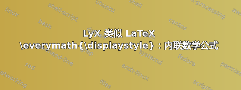 LyX 类似 LaTeX \everymath{\displaystyle}：内联数学公式