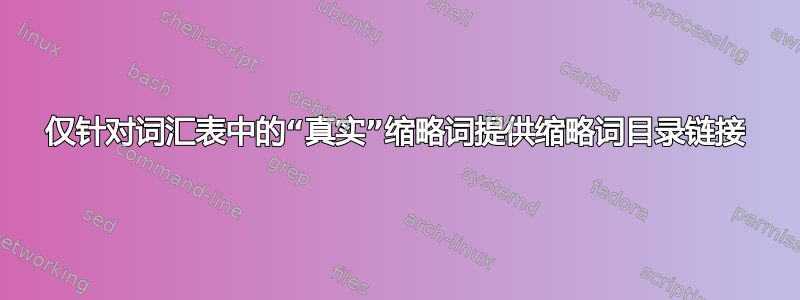 仅针对词汇表中的“真实”缩略词提供缩略词目录链接