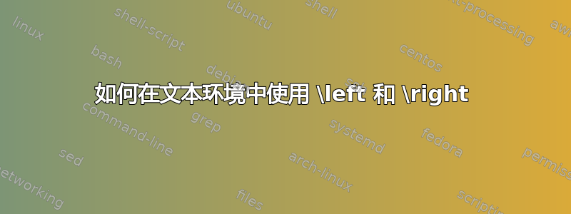 如何在文本环境中使用 \left 和 \right