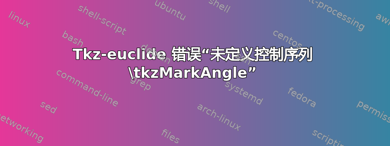 Tkz-euclide 错误“未定义控制序列 \tkzMarkAngle”