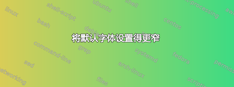 将默认字体设置得更窄