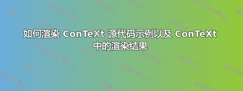 如何渲染 ConTeXt 源代码示例以及 ConTeXt 中的渲染结果