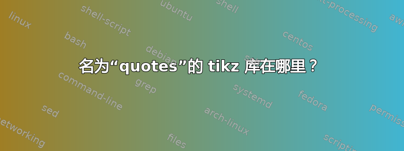 名为“quotes”的 tikz 库在哪里？