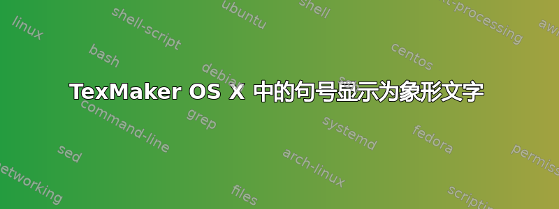 TexMaker OS X 中的句号显示为象形文字