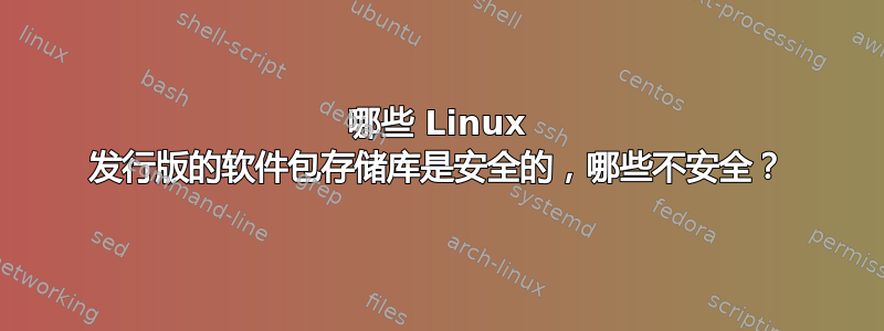 哪些 Linux 发行版的软件包存储库是安全的，哪些不安全？