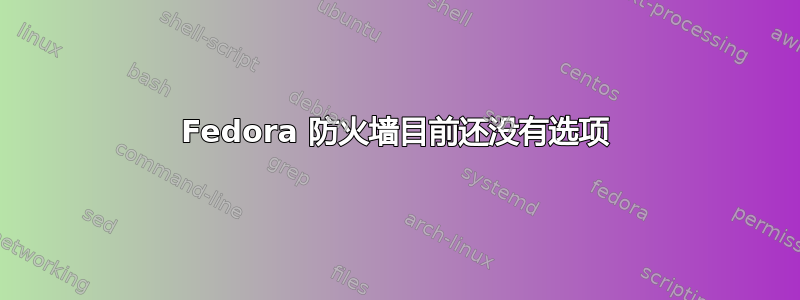 Fedora 防火墙目前还没有选项