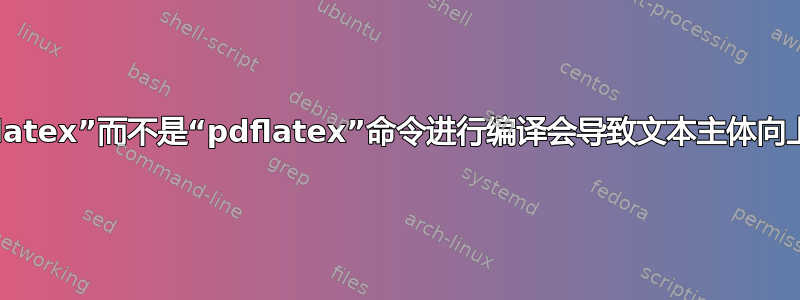 使用“latex”而不是“pdflatex”命令进行编译会导致文本主体向上移动