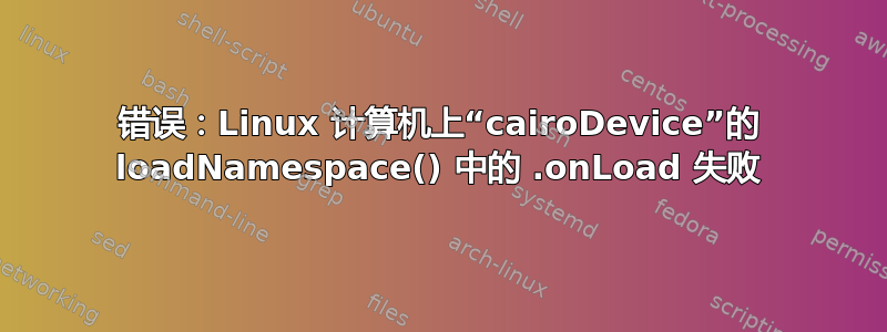 错误：Linux 计算机上“cairoDevice”的 loadNamespace() 中的 .onLoad 失败