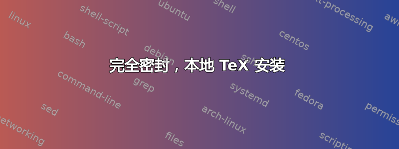 完全密封，本地 TeX 安装