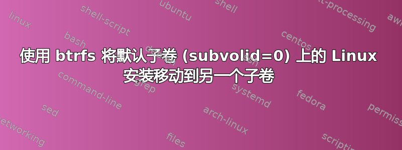 使用 btrfs 将默认子卷 (subvolid=0) 上的 Linux 安装移动到另一个子卷