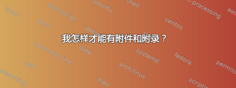 我怎样才能有附件和附录？ 