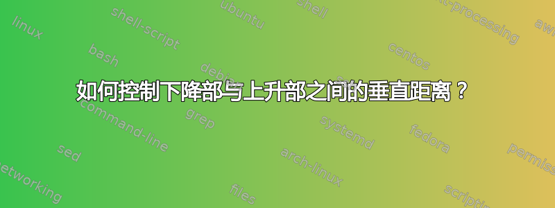 如何控制下降部与上升部之间的垂直距离？