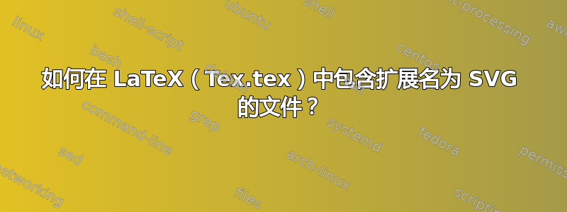 如何在 LaTeX（Tex.tex）中包含扩展名为 SVG 的文件？