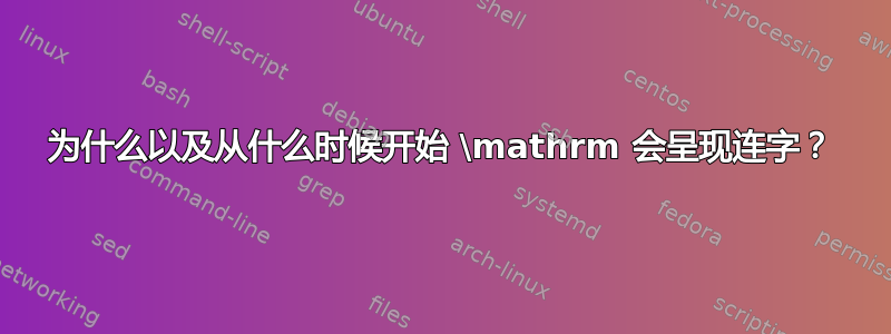 为什么以及从什么时候开始 \mathrm 会呈现连字？