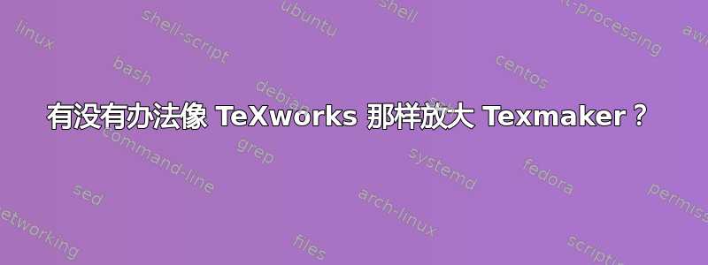 有没有办法像 TeXworks 那样放大 Texmaker？