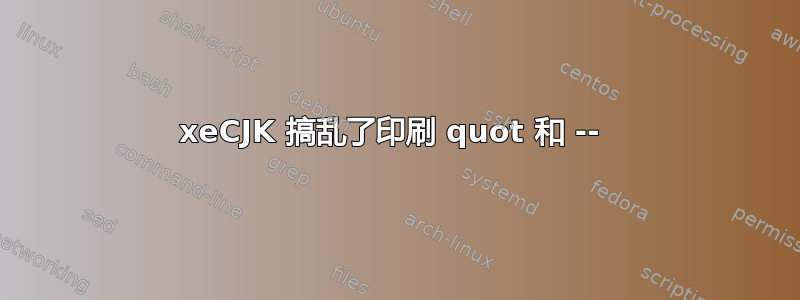 xeCJK 搞乱了印刷 quot 和 -- 