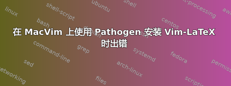 在 MacVim 上使用 Pathogen 安装 Vim-LaTeX 时出错