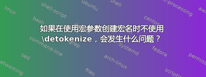 如果在使用宏参数创建宏名时不使用 \detokenize，会发生什么问题？