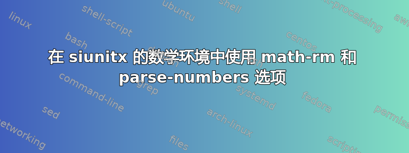 在 siunitx 的数学环境中使用 math-rm 和 parse-numbers 选项