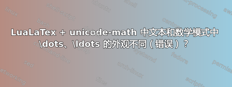 LuaLaTex + unicode-math 中文本和数学模式中 \dots、\ldots 的外观不同（错误）？