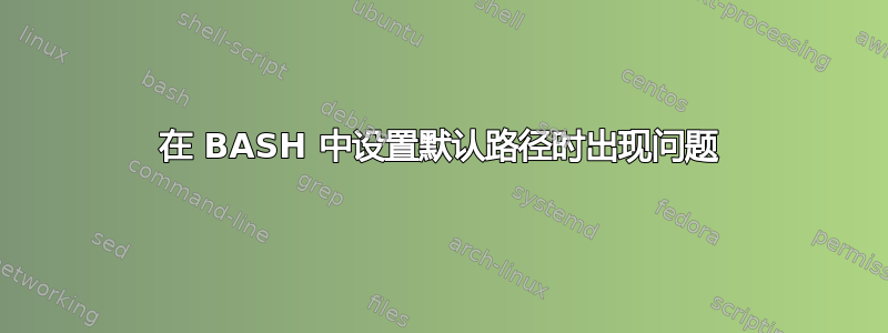 在 BASH 中设置默认路径时出现问题