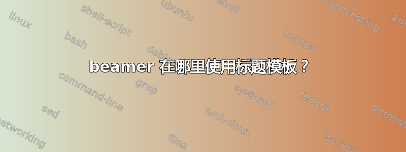 beamer 在哪里使用标题模板？