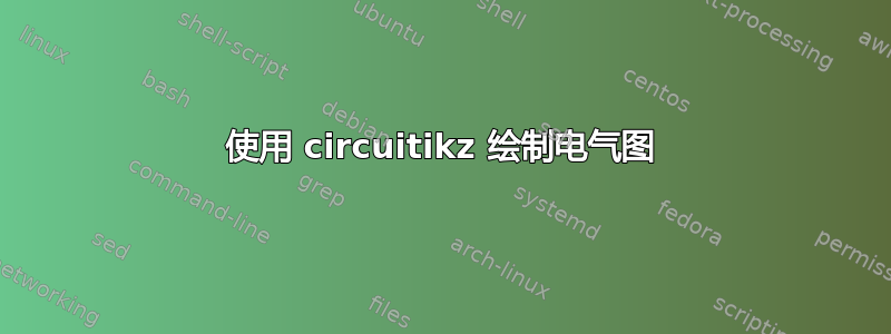 使用 circuitikz 绘制电气图