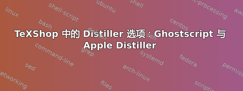 TeXShop 中的 Distiller 选项：Ghostscript 与 Apple Distiller