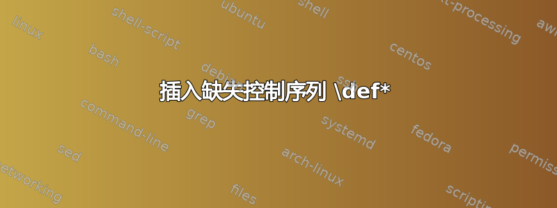 插入缺失控制序列 \def*