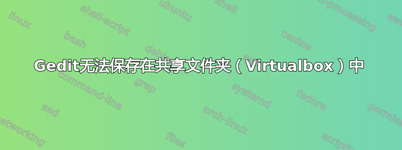 Gedit无法保存在共享文件夹（Virtualbox）中