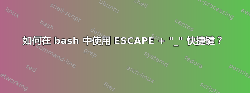 如何在 bash 中使用 ESCAPE + "_" 快捷键？