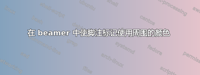 在 beamer 中使脚注标记使用周围的颜色