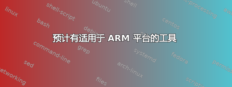 预计有适用于 ARM 平台的工具