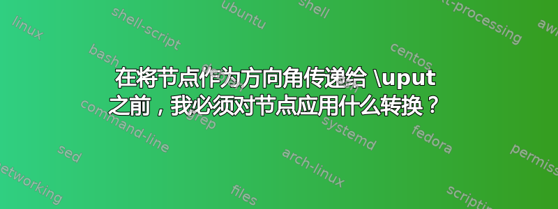 在将节点作为方向角传递给 \uput 之前，我必须对节点应用什么转换？