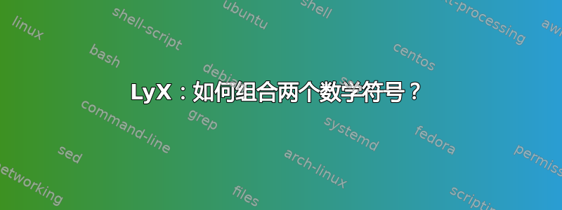 LyX：如何组合两个数学符号？