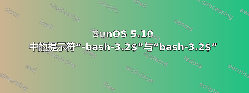 SunOS 5.10 中的提示符“-bash-3.2$”与“bash-3.2$”