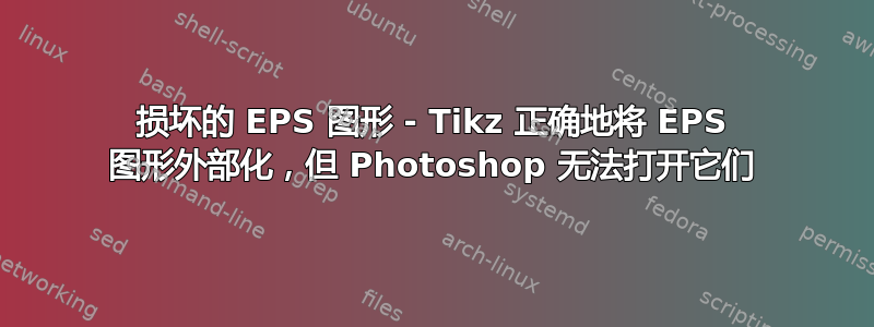 损坏的 EPS 图形 - Tikz 正确地将 EPS 图形外部化，但 Photoshop 无法打开它们