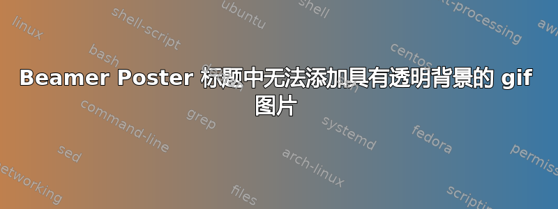 Beamer Poster 标题中无法添加具有透明背景的 gif 图片