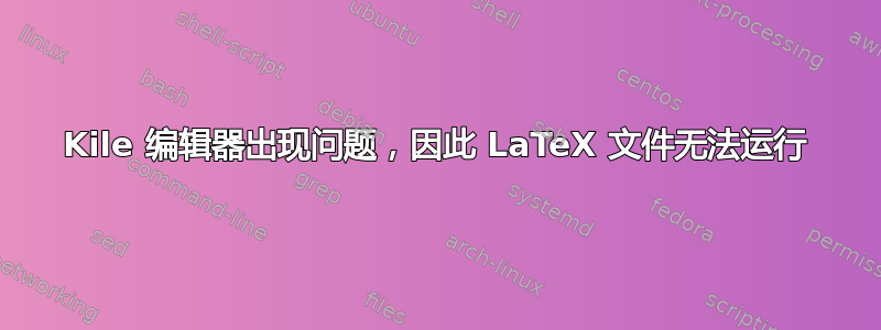 Kile 编辑器出现问题，因此 LaTeX 文件无法运行