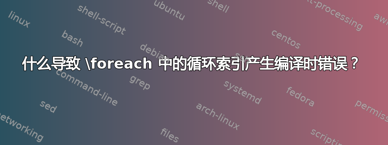 什么导致 \foreach 中的循环索引产生编译时错误？