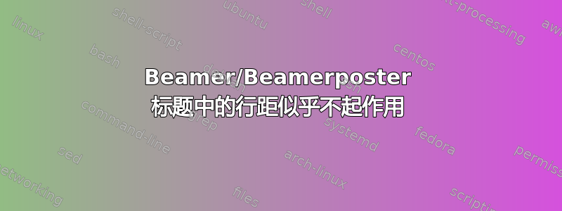 Beamer/Beamerposter 标题中的行距似乎不起作用